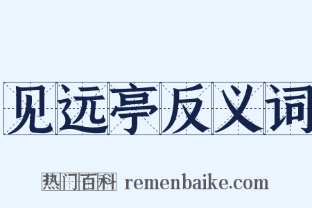 见远亭反义词是什么意思的图片